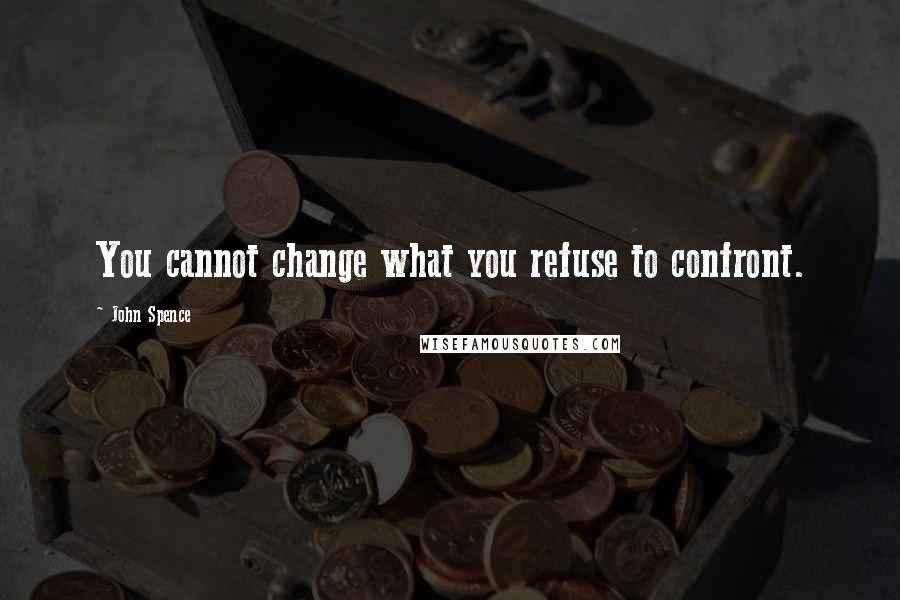 John Spence Quotes: You cannot change what you refuse to confront.