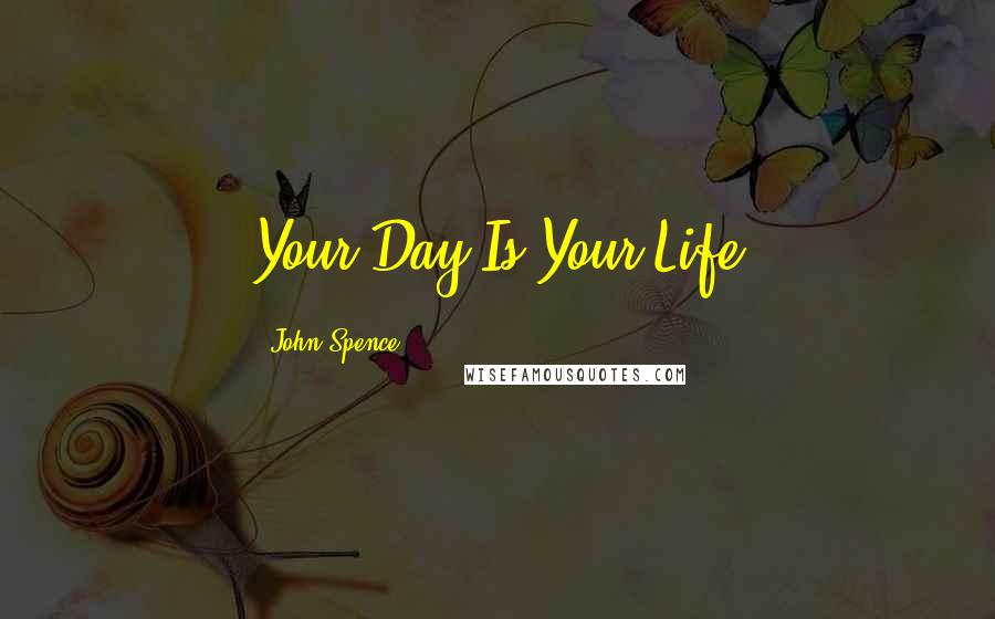 John Spence Quotes: Your Day Is Your Life
