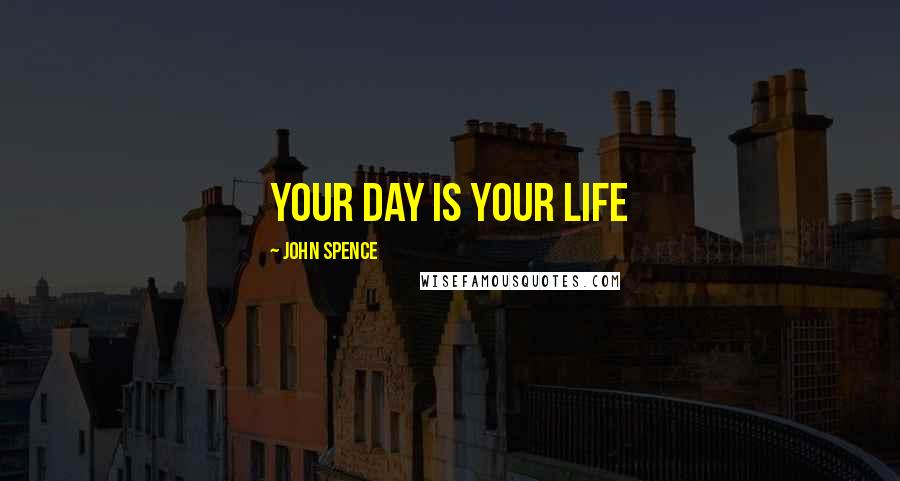 John Spence Quotes: Your Day Is Your Life