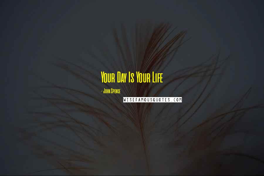 John Spence Quotes: Your Day Is Your Life