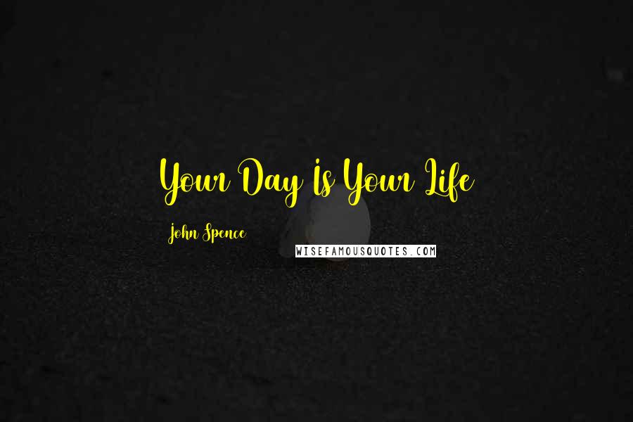 John Spence Quotes: Your Day Is Your Life