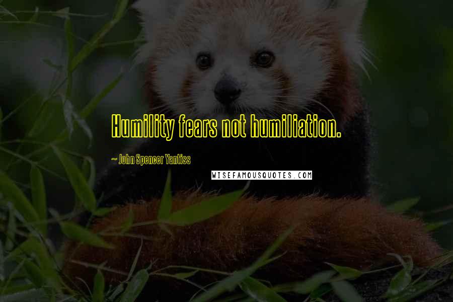 John Spencer Yantiss Quotes: Humility fears not humiliation.