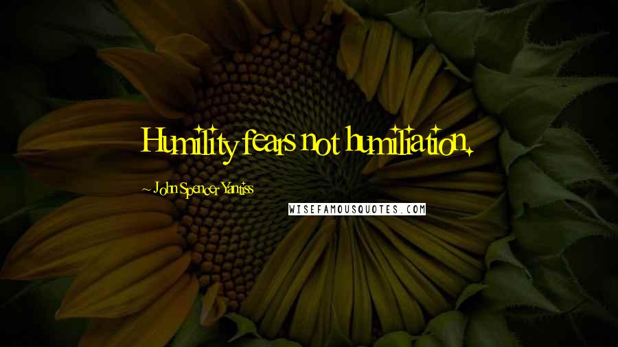 John Spencer Yantiss Quotes: Humility fears not humiliation.