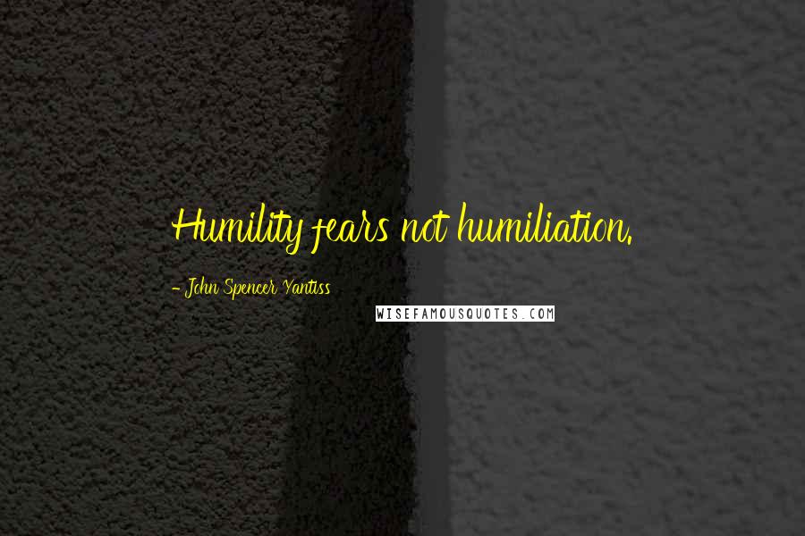 John Spencer Yantiss Quotes: Humility fears not humiliation.