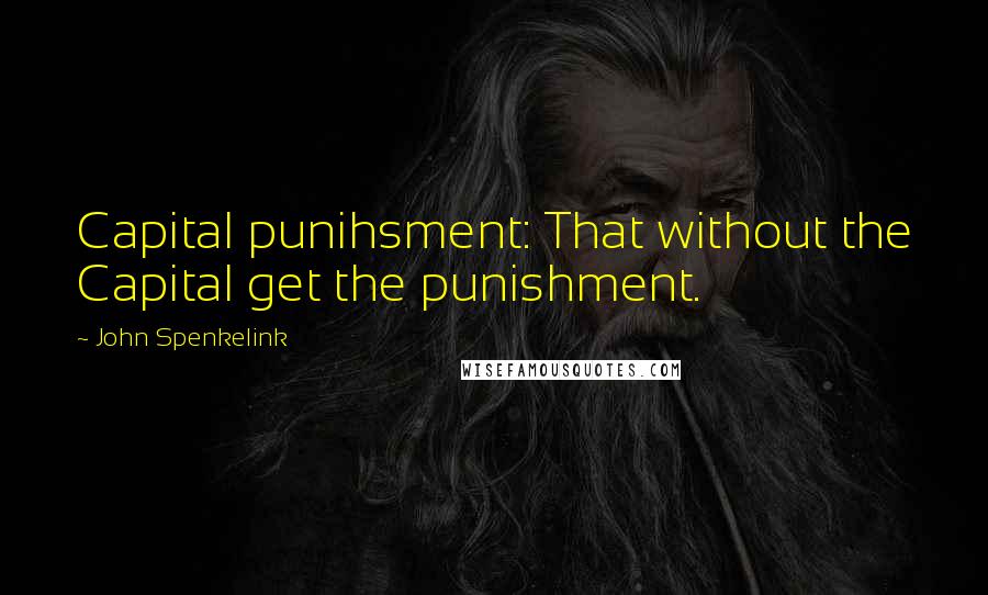 John Spenkelink Quotes: Capital punihsment: That without the Capital get the punishment.