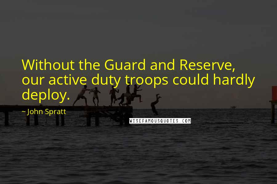 John Spratt Quotes: Without the Guard and Reserve, our active duty troops could hardly deploy.