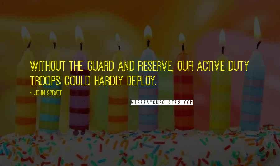 John Spratt Quotes: Without the Guard and Reserve, our active duty troops could hardly deploy.