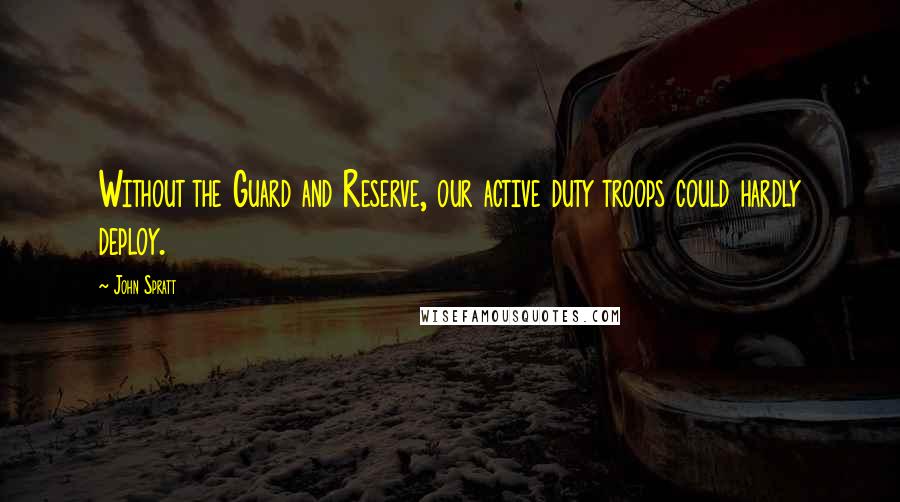 John Spratt Quotes: Without the Guard and Reserve, our active duty troops could hardly deploy.