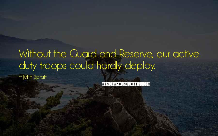 John Spratt Quotes: Without the Guard and Reserve, our active duty troops could hardly deploy.