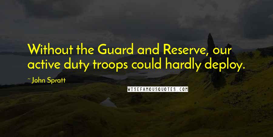 John Spratt Quotes: Without the Guard and Reserve, our active duty troops could hardly deploy.