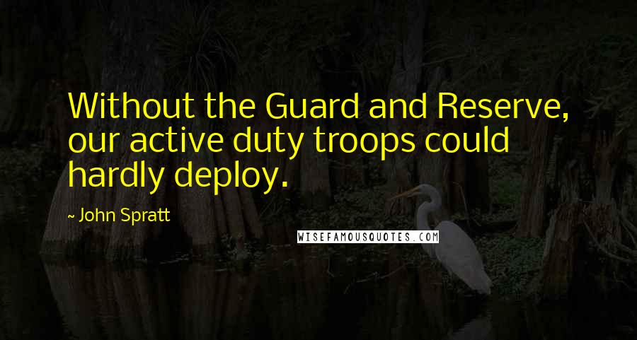 John Spratt Quotes: Without the Guard and Reserve, our active duty troops could hardly deploy.