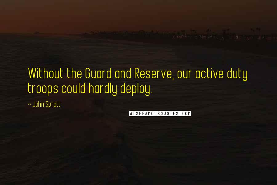John Spratt Quotes: Without the Guard and Reserve, our active duty troops could hardly deploy.