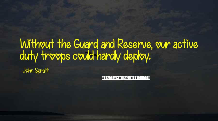 John Spratt Quotes: Without the Guard and Reserve, our active duty troops could hardly deploy.