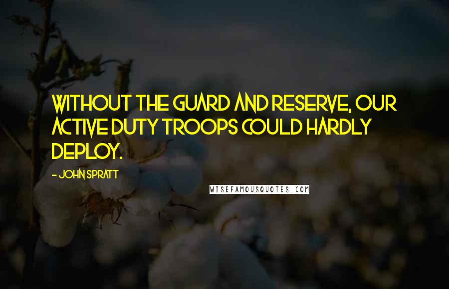 John Spratt Quotes: Without the Guard and Reserve, our active duty troops could hardly deploy.