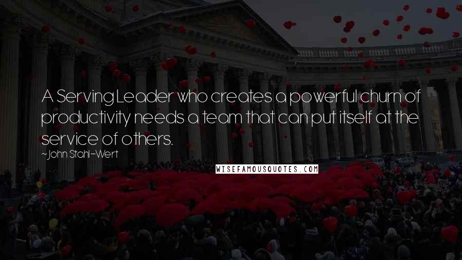 John Stahl-Wert Quotes: A Serving Leader who creates a powerful churn of productivity needs a team that can put itself at the service of others.