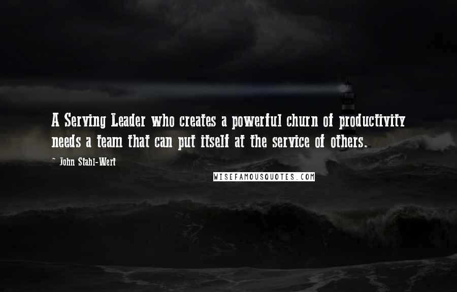John Stahl-Wert Quotes: A Serving Leader who creates a powerful churn of productivity needs a team that can put itself at the service of others.