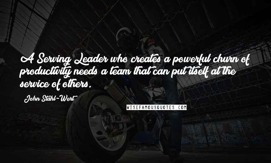 John Stahl-Wert Quotes: A Serving Leader who creates a powerful churn of productivity needs a team that can put itself at the service of others.