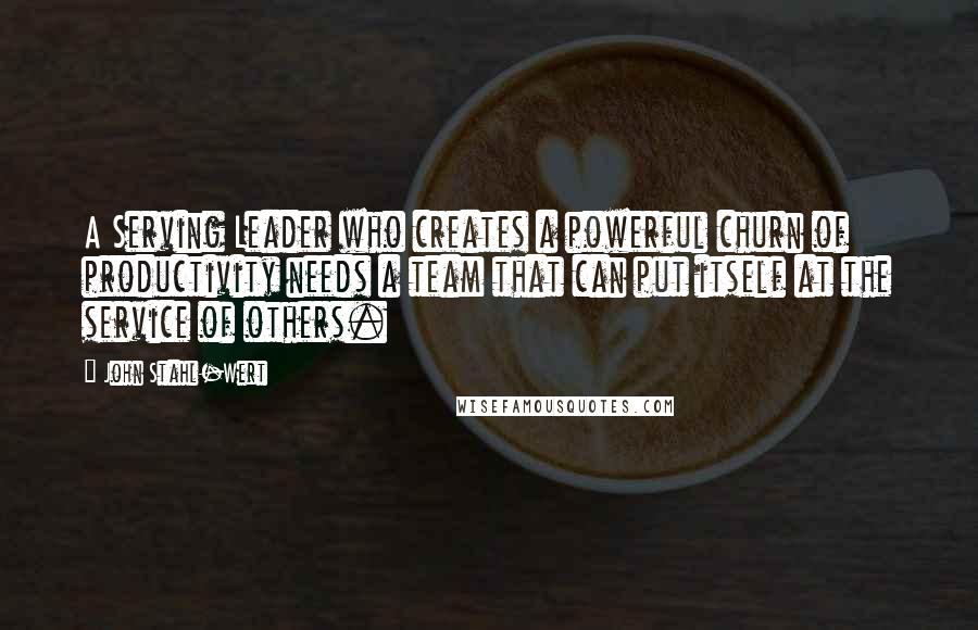 John Stahl-Wert Quotes: A Serving Leader who creates a powerful churn of productivity needs a team that can put itself at the service of others.