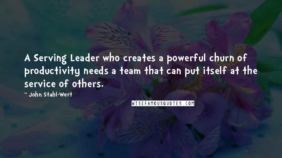 John Stahl-Wert Quotes: A Serving Leader who creates a powerful churn of productivity needs a team that can put itself at the service of others.