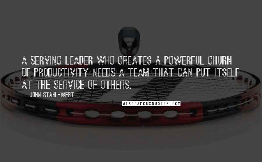 John Stahl-Wert Quotes: A Serving Leader who creates a powerful churn of productivity needs a team that can put itself at the service of others.
