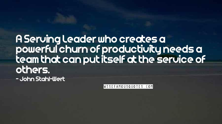 John Stahl-Wert Quotes: A Serving Leader who creates a powerful churn of productivity needs a team that can put itself at the service of others.