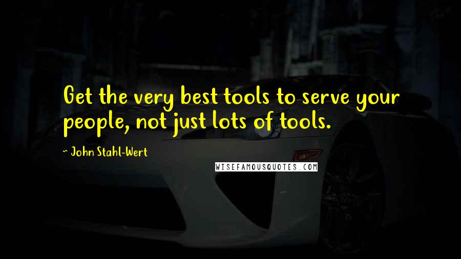 John Stahl-Wert Quotes: Get the very best tools to serve your people, not just lots of tools.