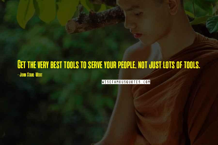 John Stahl-Wert Quotes: Get the very best tools to serve your people, not just lots of tools.