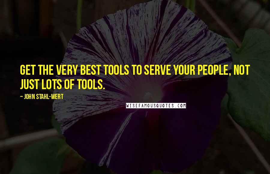 John Stahl-Wert Quotes: Get the very best tools to serve your people, not just lots of tools.