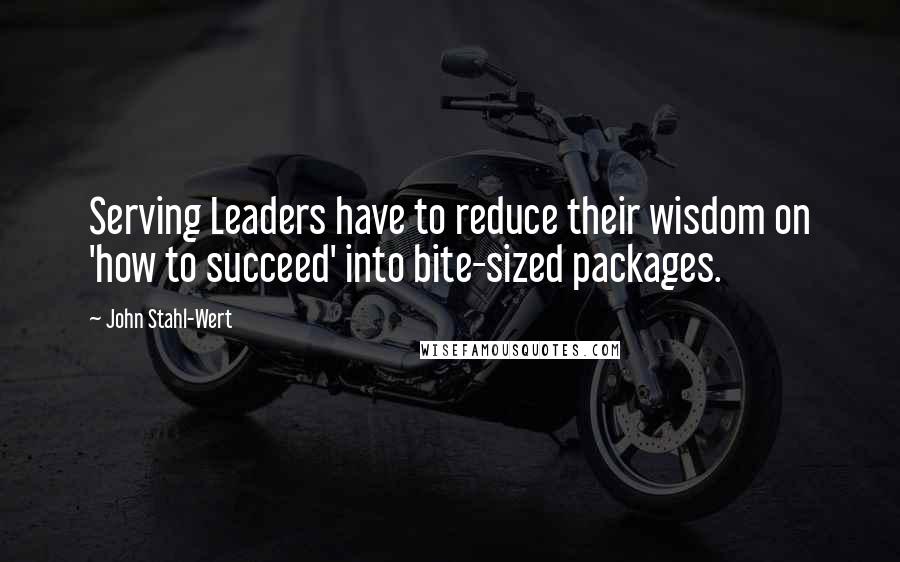 John Stahl-Wert Quotes: Serving Leaders have to reduce their wisdom on 'how to succeed' into bite-sized packages.