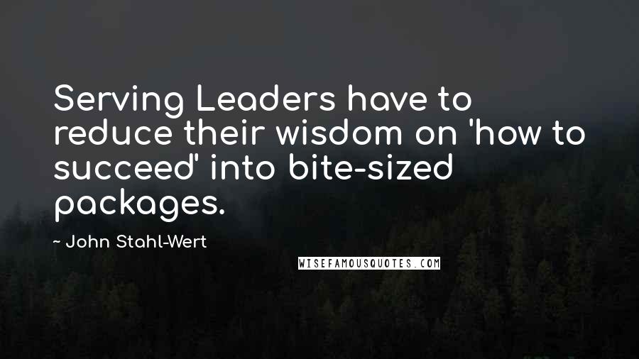 John Stahl-Wert Quotes: Serving Leaders have to reduce their wisdom on 'how to succeed' into bite-sized packages.