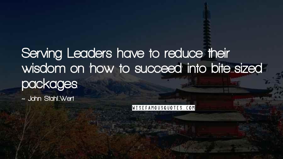 John Stahl-Wert Quotes: Serving Leaders have to reduce their wisdom on 'how to succeed' into bite-sized packages.