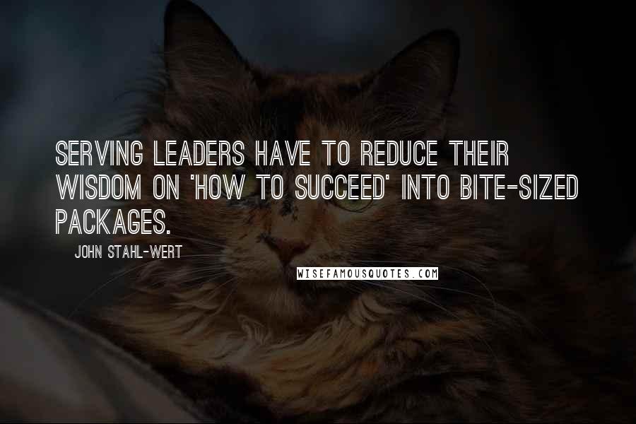 John Stahl-Wert Quotes: Serving Leaders have to reduce their wisdom on 'how to succeed' into bite-sized packages.