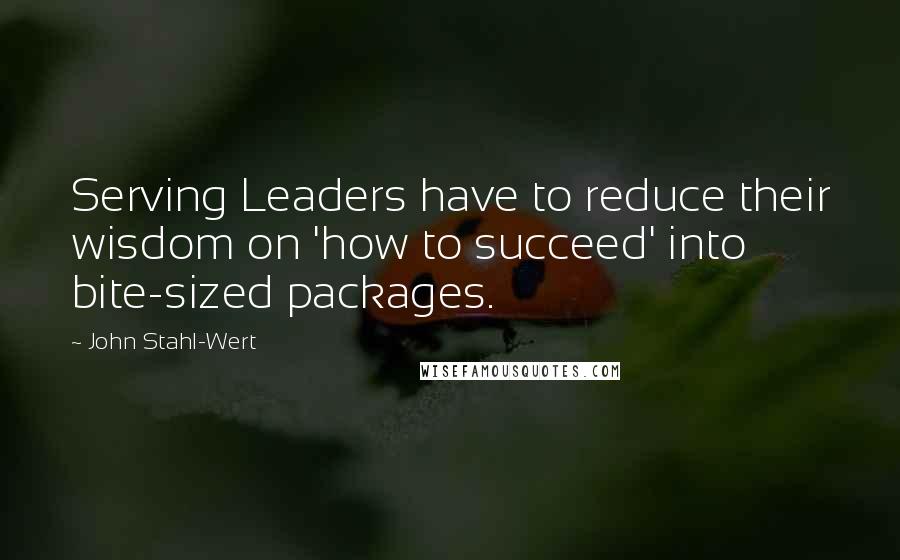 John Stahl-Wert Quotes: Serving Leaders have to reduce their wisdom on 'how to succeed' into bite-sized packages.