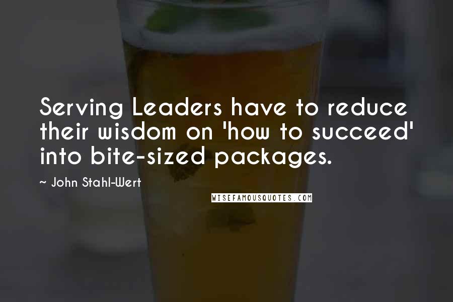 John Stahl-Wert Quotes: Serving Leaders have to reduce their wisdom on 'how to succeed' into bite-sized packages.