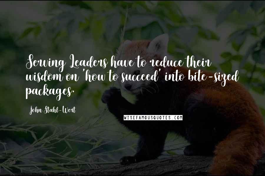 John Stahl-Wert Quotes: Serving Leaders have to reduce their wisdom on 'how to succeed' into bite-sized packages.