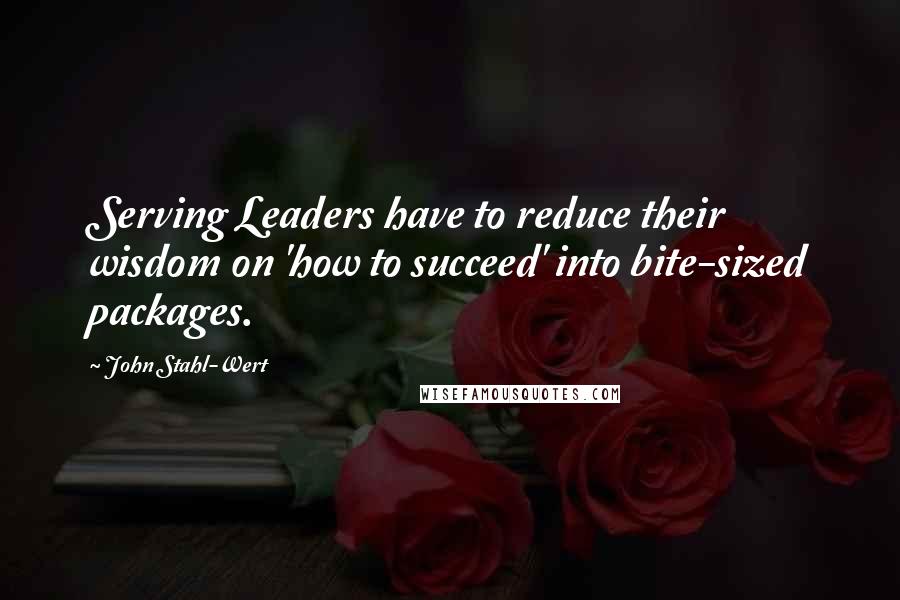 John Stahl-Wert Quotes: Serving Leaders have to reduce their wisdom on 'how to succeed' into bite-sized packages.