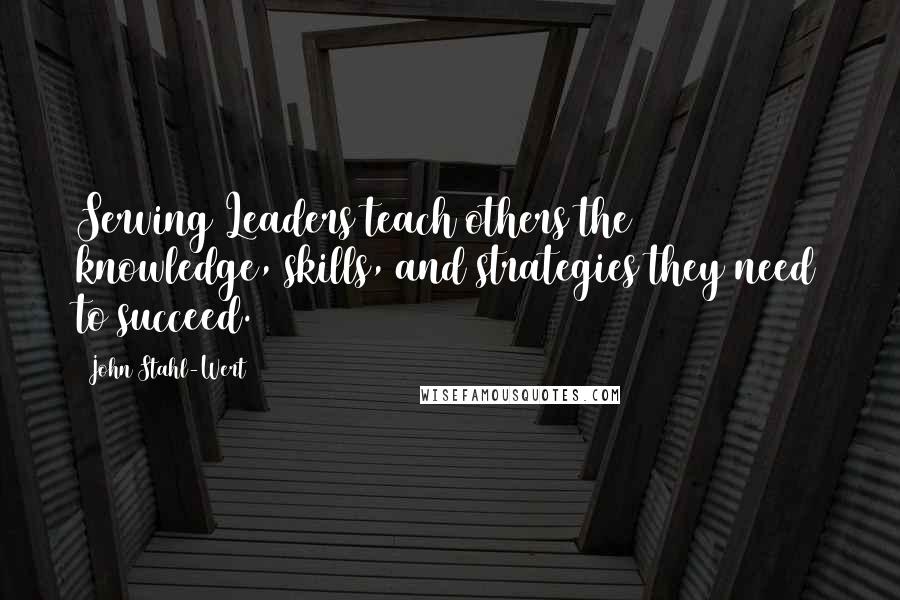 John Stahl-Wert Quotes: Serving Leaders teach others the knowledge, skills, and strategies they need to succeed.