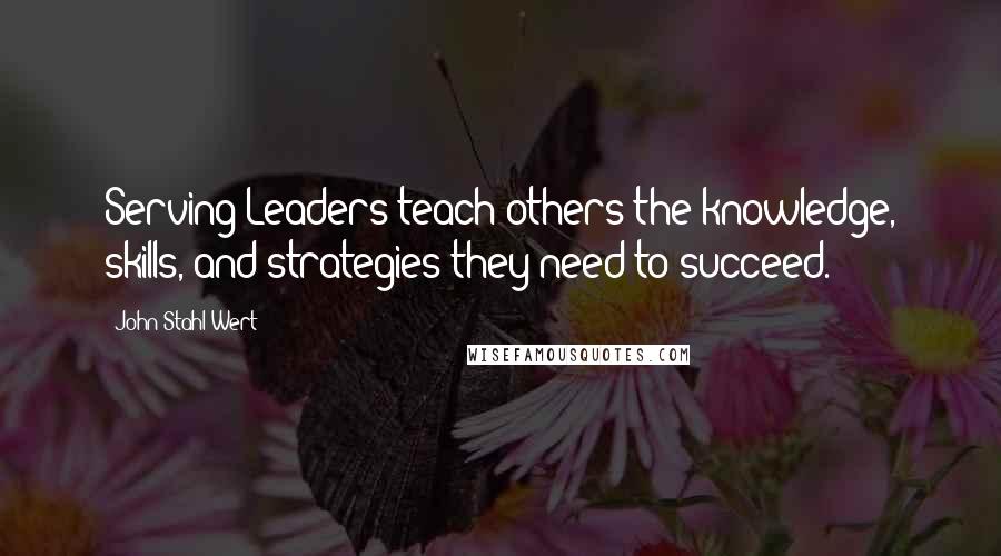 John Stahl-Wert Quotes: Serving Leaders teach others the knowledge, skills, and strategies they need to succeed.
