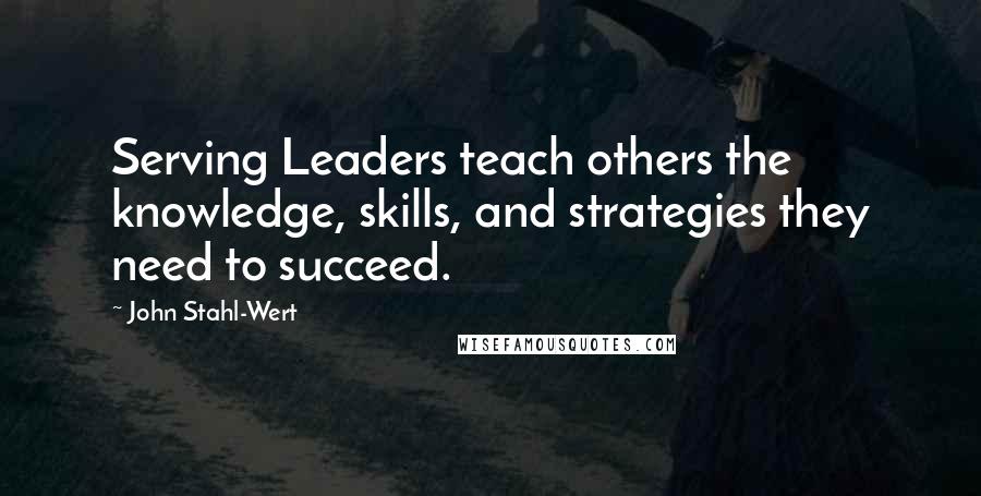 John Stahl-Wert Quotes: Serving Leaders teach others the knowledge, skills, and strategies they need to succeed.