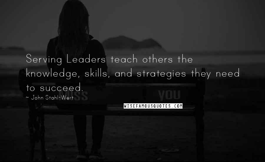 John Stahl-Wert Quotes: Serving Leaders teach others the knowledge, skills, and strategies they need to succeed.