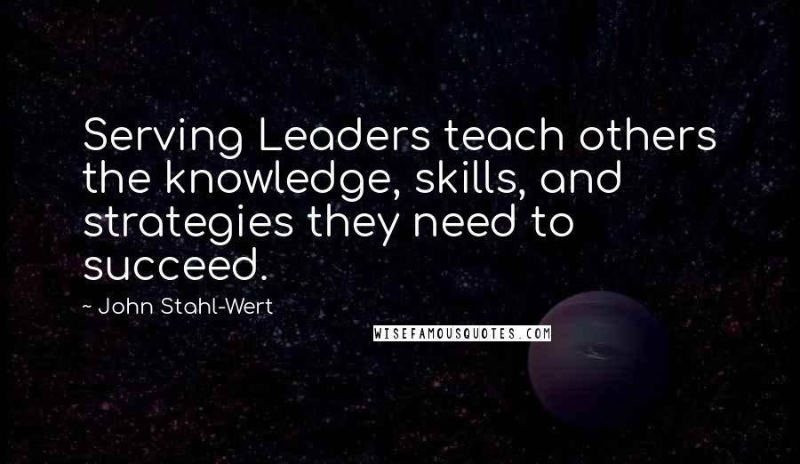 John Stahl-Wert Quotes: Serving Leaders teach others the knowledge, skills, and strategies they need to succeed.