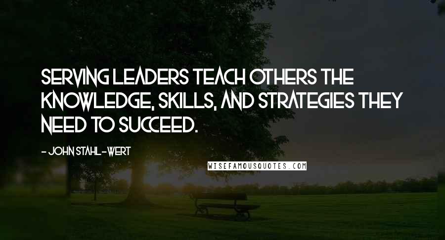 John Stahl-Wert Quotes: Serving Leaders teach others the knowledge, skills, and strategies they need to succeed.