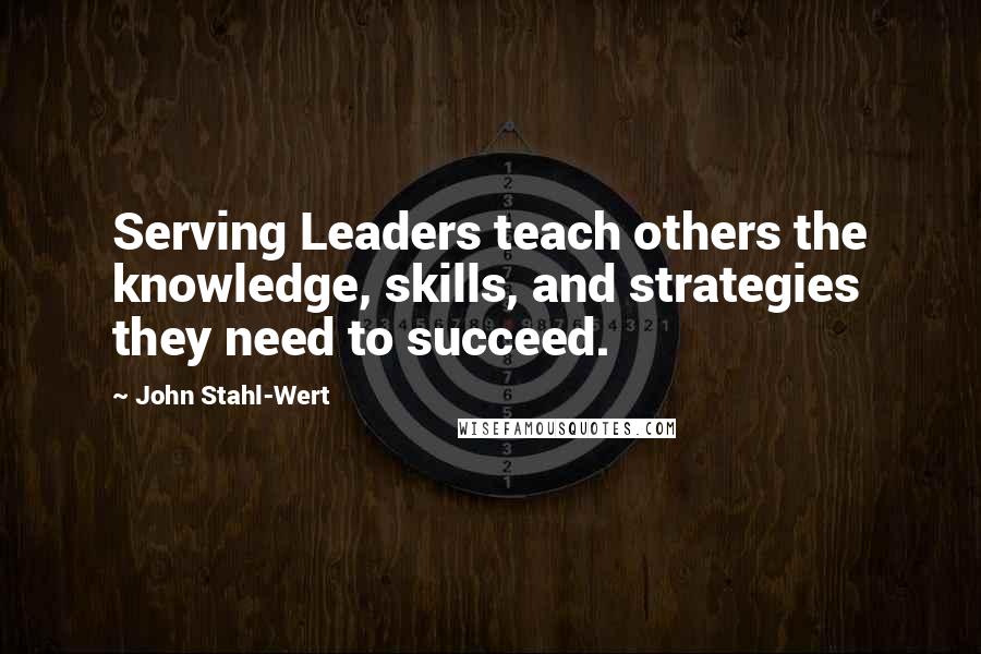 John Stahl-Wert Quotes: Serving Leaders teach others the knowledge, skills, and strategies they need to succeed.