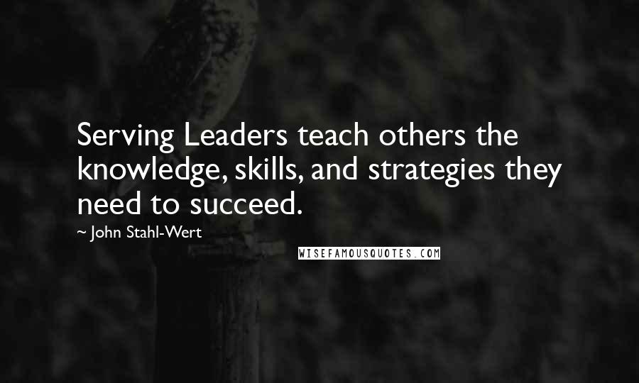 John Stahl-Wert Quotes: Serving Leaders teach others the knowledge, skills, and strategies they need to succeed.