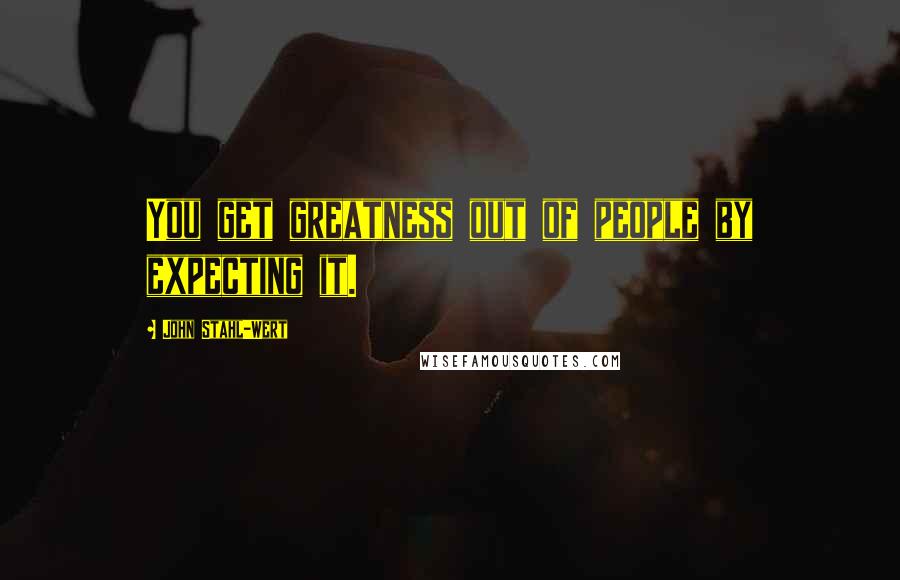 John Stahl-Wert Quotes: You get greatness out of people by expecting it.