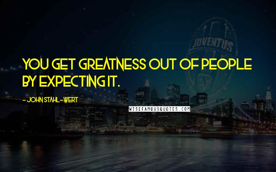 John Stahl-Wert Quotes: You get greatness out of people by expecting it.