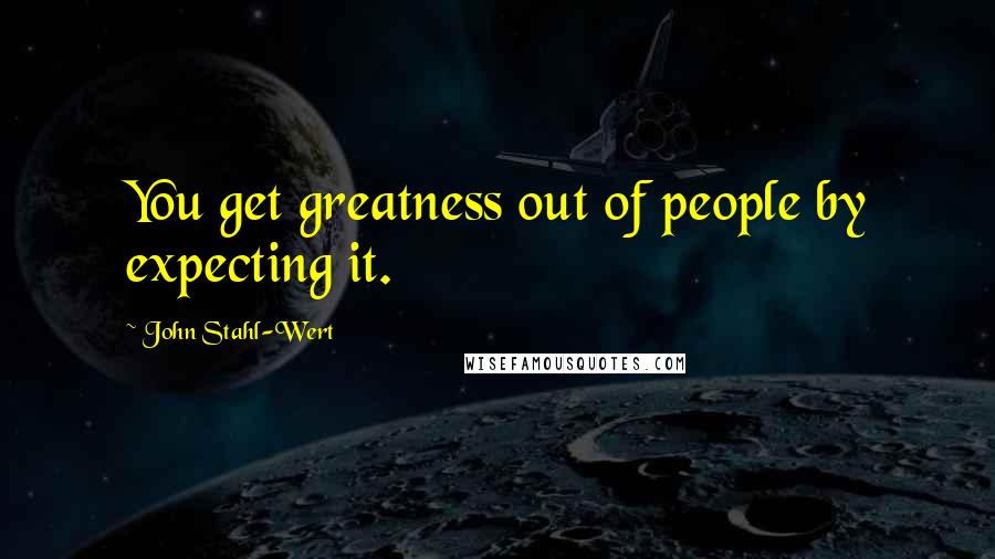 John Stahl-Wert Quotes: You get greatness out of people by expecting it.