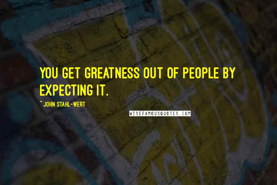 John Stahl-Wert Quotes: You get greatness out of people by expecting it.