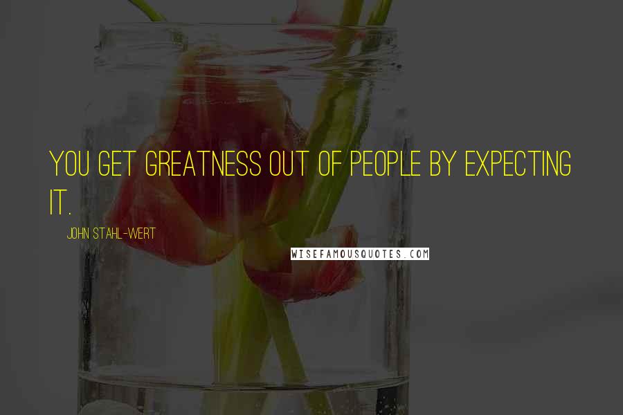 John Stahl-Wert Quotes: You get greatness out of people by expecting it.