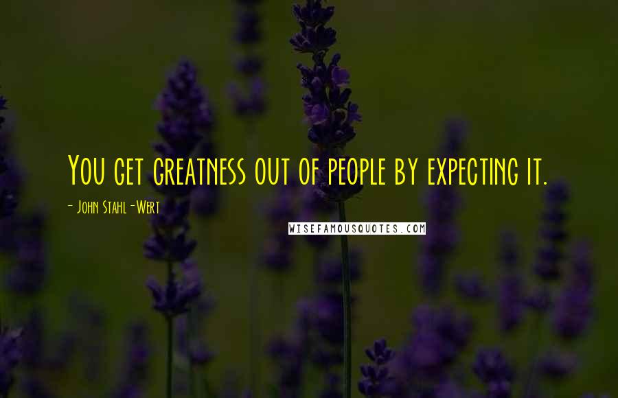 John Stahl-Wert Quotes: You get greatness out of people by expecting it.